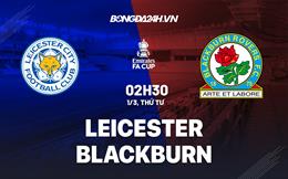 Nhận định -  Leicester vs Blackburn 2h30 ngày 1/3 (FA Cup 2022/23)