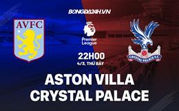 Nhận định Aston Villa vs Crystal Palace (22h00 ngày 4/3): Điệp khúc hòa tiếp tục?
