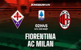 Nhận định Fiorentina vs AC Milan (02h45 ngày 5/3): Đánh chiếm top 2