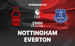 Nhận định Nottingham Forest vs Everton (21h00 ngày 5/3): Điểm tựa City Ground