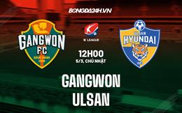 Nhận định - dự đoán Gangwon vs Ulsan 12h00 ngày 5/3 (VĐQG Hàn Quốc 2023)