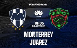 Nhận định - dự đoán Monterrey vs Juarez 8h10 ngày 5/3 (VĐGQ Mexico 2023)