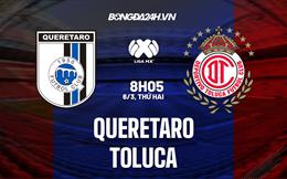 Nhận định bóng đá Queretaro vs Toluca 8h05 ngày 6/3 (VĐQG Mexico 2023)