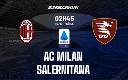 Nhận định AC Milan vs Salernitana (02h45 ngày 14/3): Tận dụng thời cơ