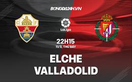 Nhận định -  Elche vs Valladolid 22h15 ngày 11/3 (La Liga 2022/23)