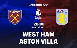 Nhận định West Ham vs Aston Villa (21h00 ngày 12/3): Chủ nhà vượt khó
