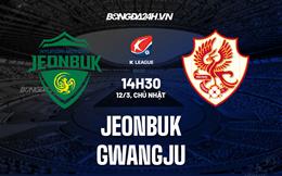 Nhận định Jeonbuk vs Gwangju 14h30 ngày 12/3  (VĐQG Hàn Quốc 2023)