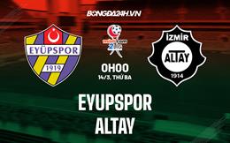Nhận định - dự đoán Eyupspor vs Altay 0h00 ngày 14/3 (Hạng 2 Thổ Nhĩ Kỳ 2022/23)