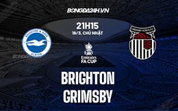 Nhận định - dự đoán Brighton vs Grimsby 21h15 ngày 19/3 (FA Cup 2022/23)