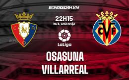 Nhận định bóng đá Osasuna vs Villarreal 22h15 ngày 19/3 (La Liga 2022/23)