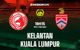 Nhận định Kelantan vs Kuala Lumpur City 19h15 ngày 17/3 (VĐQG Malaysia 2023)