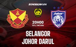 Nhận định Selangor vs Johor Darul 20h00 ngày 17/3 (VĐQG Malaysia 2023)