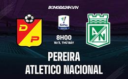Nhận định Pereira vs Atletico Nacional 8h00 ngày 18/3 (VĐQG Colombia 2023)