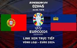 Trực tiếp Bồ Đào Nha vs Liechtenstein link xem vòng loại Euro 24/3/2024