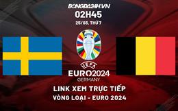 Trực tiếp Thụy Điển vs Bỉ link xem vòng loại Euro 2024 hôm nay ở đâu ?