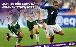 Lịch thi đấu bóng đá hôm nay 27/3: Hà Lan - Gibraltar; Ireland - Pháp