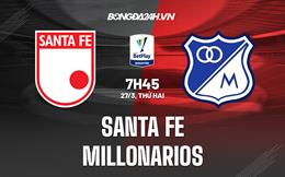 Nhận định Santa Fe vs Millonarios 7h45 ngày 27/3 (VĐQG Colombia 2023)