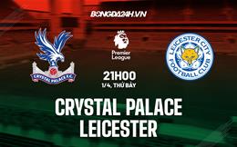 Nhận định Crystal Palace vs Leicester (21h00 ngày 1/4): Điểm số quý giá