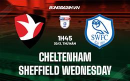 Nhận định Cheltenham vs Sheffield Wednesday 1h45 ngày 30/3 (Hạng 3 Anh 2022/23)