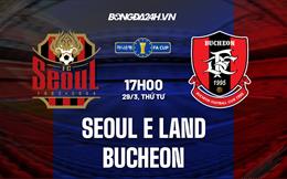 Nhận định Seoul E-Land vs Bucheon 17h00 ngày 29/3 (Cúp QG Hàn Quốc 2023)