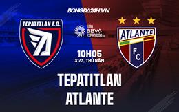 Nhận định Tepatitlan vs Atlante 10h05 ngày 31/3 (Hạng 2 Mexico 2023)