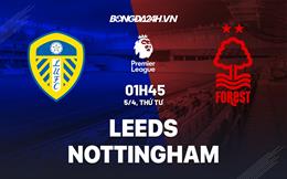 Nhận định Leeds vs Nottingham Forest (01h45 ngày 5/4): Lấy lại vị thế