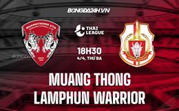 Nhận định Muang Thong vs Lamphun Warrior 18h30 ngày 4/4 (VĐQG Thái Lan 2023)