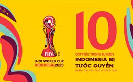 10 cột mốc trong sự kiện Indonesia bị tước quyền đăng cai VCK U20 World Cup