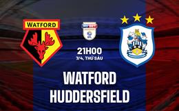 Nhận định bóng đá Watford vs Huddersfield 21h00 ngày 7/4 (Hạng Nhất Anh 2022/23)