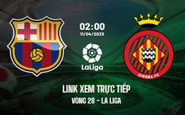 Link xem trực tiếp Barca vs Girona 2h00 ngày 11/4 (La Liga 2022/23)