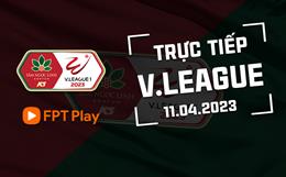 Trực tiếp V-League 2023 hôm nay 11/4 (Link xem FPT Play)