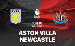 Nhận định Aston Villa vs Newcastle (18h30 ngày 15/4): “Chích chòe” đứt chuỗi thắng?