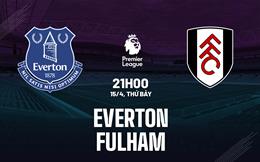 Nhận định Everton vs Fulham (21h00 ngày 15/4): Điểm tựa Goodison Park