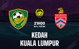 Nhận định Kedah vs Kuala Lumpur 21h00 ngày 18/4 (VĐQG Malaysia 2023)