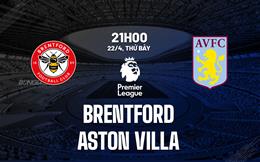 Nhận định Brentford vs Aston Villa (21h00 ngày 22/4): Thầy trò Emery đứt mạch thắng