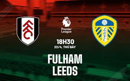 Nhận định Fulham vs Leeds (18h30 ngày 22/4): Khách sẽ có điểm