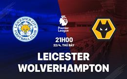 Nhận định Leicester vs Wolves (21h00 ngày 22/4): Kìm hãm “bầy cáo”