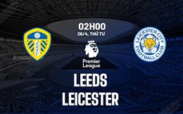 Nhận định Leeds vs Leicester (02h00 ngày 26/4): Chung kết ngược