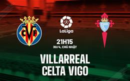 Nhận định Villarreal vs Celta Vigo 21h15 ngày 30/4 (La Liga 2022/23)