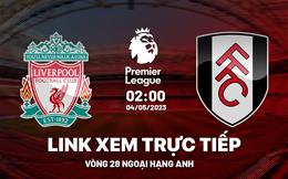 Trực tiếp Liverpool vs Fulham link xem Ngoại Hạng Anh 4/5/2023 hôm nay ở đâu ?