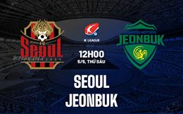 Nhận định bóng đá Seoul vs Jeonbuk 12h00 ngày 5/5 (VĐQG Hàn Quốc 2023)