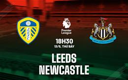 Nhận định Leeds vs Newcastle (18h30 ngày 13/5): “Chích chòe” lại mất điểm?