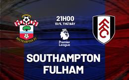 Nhận định Southampton vs Fulham (21h00 ngày 13/5): Tạm biệt Premier League!