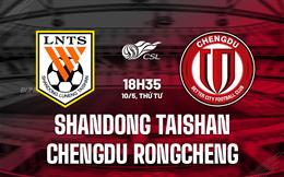 Nhận định Chengdu Rongcheng vs Shandong Taishan 18h35 ngày 10/5 (VĐQG Trung Quốc 2023)