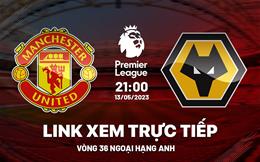 MU vs Wolves link xem trực tiếp Ngoại Hạng Anh 13/5/2023 ở đâu ?