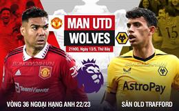 Nhận định MU vs Wolves (21h00 ngày 13/5): Lấy lại tinh thần