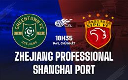 Nhận định Zhejiang Professional vs Shanghai Port 18h35 ngày 14/5 (VĐQG Trung Quốc 2023)