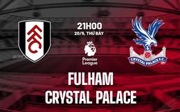 Nhận định Fulham vs Crystal Palace (21h00 ngày 20/5): Chờ đợi mưa bàn thắng