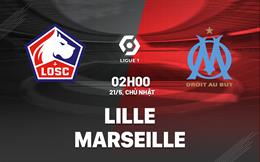 Nhận định Lille vs Marseille (02h00 ngày 21/5): Xây chắc top 5