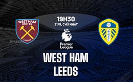 Nhận định West Ham vs Leeds (19h30 ngày 21/5): Nỗ lực thoát hiểm